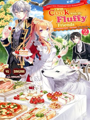cover image of Since I Was Abandoned After Reincarnating, I Will Cook With My Fluffy Friends, Volume2